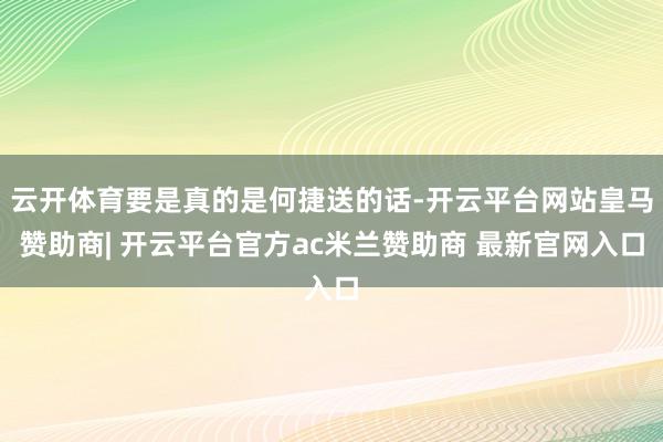 云开体育要是真的是何捷送的话-开云平台网站皇马赞助商| 开云平台官方ac米兰赞助商 最新官网入口