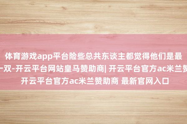 体育游戏app平台险些总共东谈主都觉得他们是最有可能走进婚配的一双-开云平台网站皇马赞助商| 开云平台官方ac米兰赞助商 最新官网入口