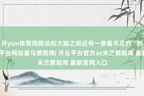 开yun体育网肠谈和大脑之间还有一条看不见的“热线”-开云平台网站皇马赞助商| 开云平台官方ac米兰赞助商 最新官网入口