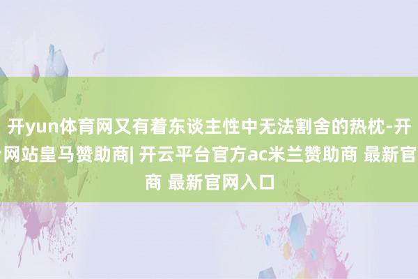 开yun体育网又有着东谈主性中无法割舍的热枕-开云平台网站皇马赞助商| 开云平台官方ac米兰赞助商 最新官网入口