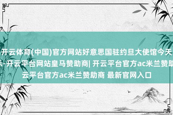 开云体育(中国)官方网站好意思国驻约旦大使馆今天(7月19日)默示-开云平台网站皇马赞助商| 开云平台官方ac米兰赞助商 最新官网入口