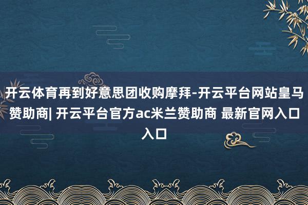 开云体育再到好意思团收购摩拜-开云平台网站皇马赞助商| 开云平台官方ac米兰赞助商 最新官网入口