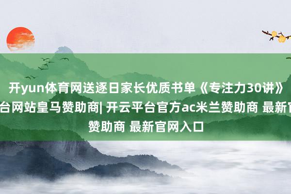 开yun体育网送逐日家长优质书单《专注力30讲》-开云平台网站皇马赞助商| 开云平台官方ac米兰赞助商 最新官网入口
