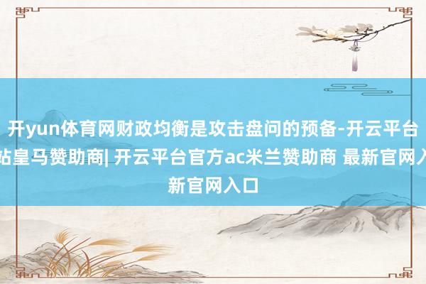 开yun体育网财政均衡是攻击盘问的预备-开云平台网站皇马赞助商| 开云平台官方ac米兰赞助商 最新官网入口