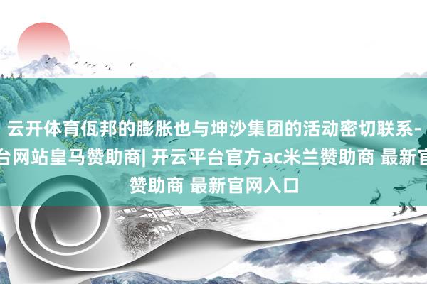 云开体育佤邦的膨胀也与坤沙集团的活动密切联系-开云平台网站皇马赞助商| 开云平台官方ac米兰赞助商 最新官网入口