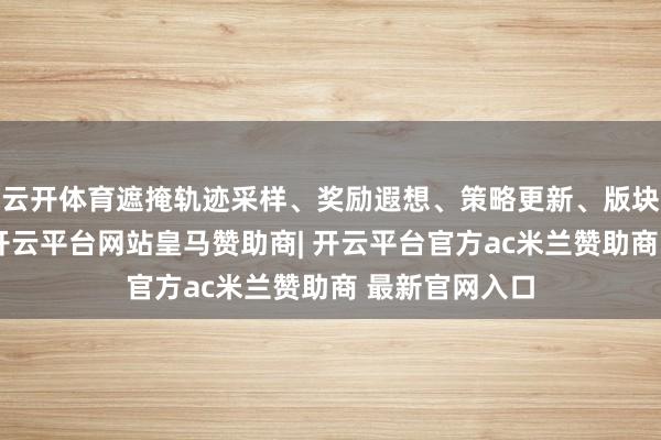 云开体育遮掩轨迹采样、奖励遐想、策略更新、版块写回与考据-开云平台网站皇马赞助商| 开云平台官方ac米兰赞助商 最新官网入口
