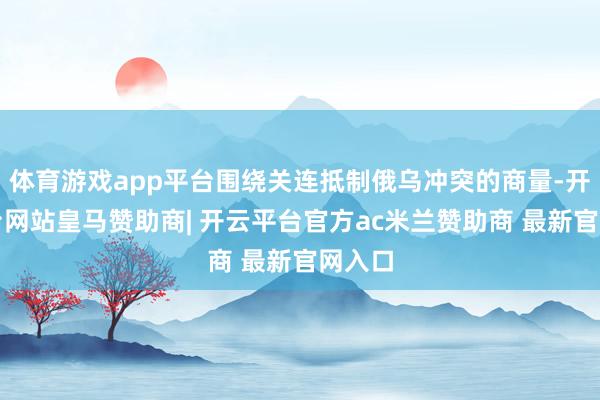 体育游戏app平台围绕关连抵制俄乌冲突的商量-开云平台网站皇马赞助商| 开云平台官方ac米兰赞助商 最新官网入口